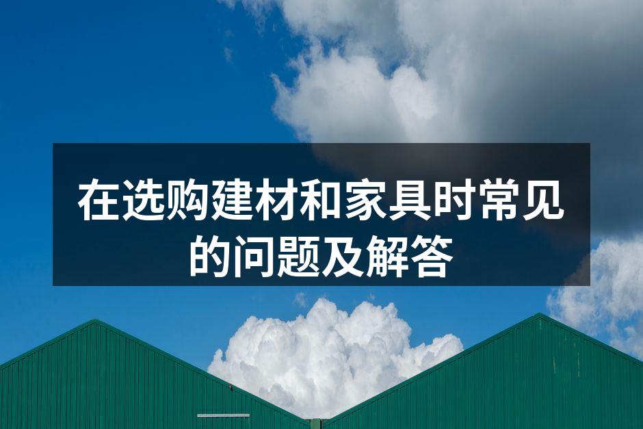 在选购建材和家具时常见的问题及解答